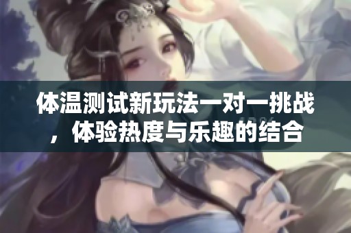 体温测试新玩法一对一挑战，体验热度与乐趣的结合