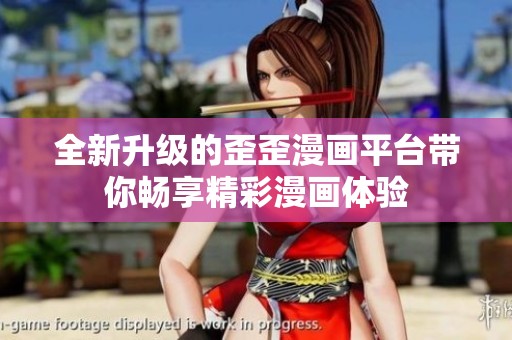 全新升级的歪歪漫画平台带你畅享精彩漫画体验