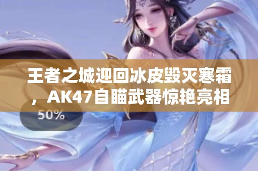 王者之城迎回冰皮毁灭寒霜，AK47自瞄武器惊艳亮相