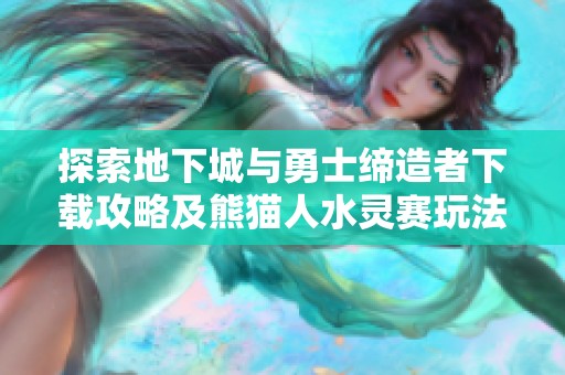 探索地下城与勇士缔造者下载攻略及熊猫人水灵赛玩法揭秘