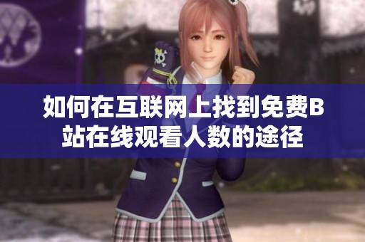 如何在互联网上找到免费B站在线观看人数的途径