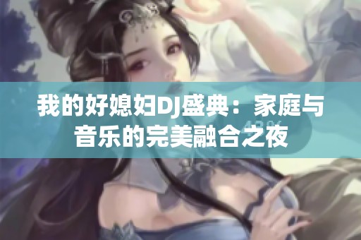 我的好媳妇DJ盛典：家庭与音乐的完美融合之夜