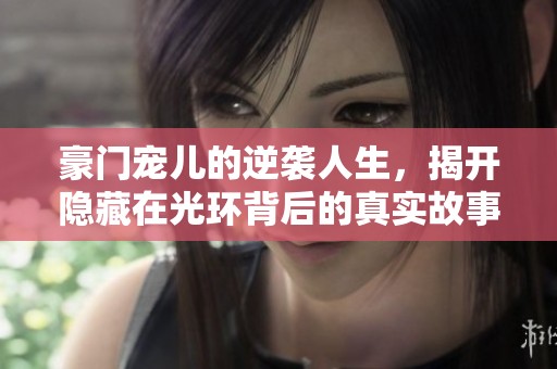 豪门宠儿的逆袭人生，揭开隐藏在光环背后的真实故事