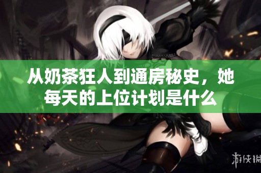 从奶茶狂人到通房秘史，她每天的上位计划是什么