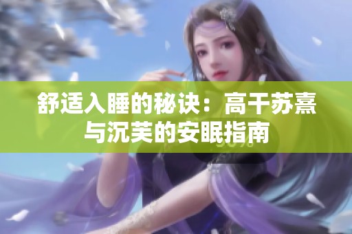 舒适入睡的秘诀：高干苏熹与沉芙的安眠指南