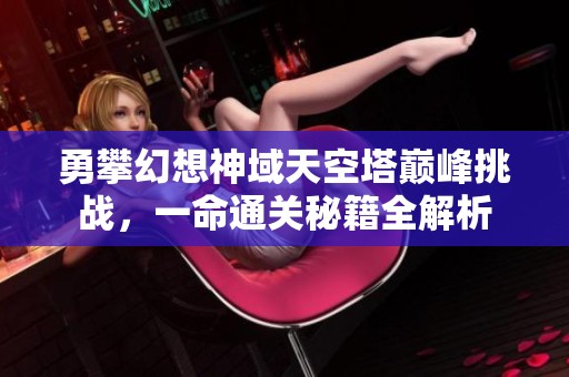 勇攀幻想神域天空塔巅峰挑战，一命通关秘籍全解析