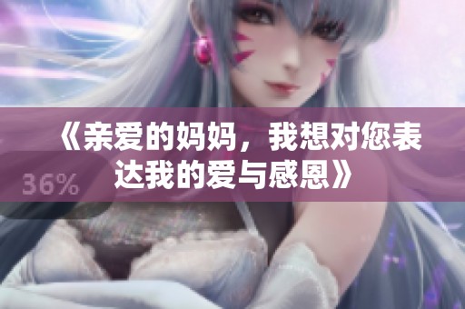 《亲爱的妈妈，我想对您表达我的爱与感恩》