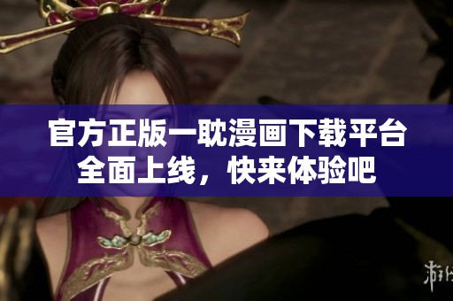 官方正版一耽漫画下载平台全面上线，快来体验吧