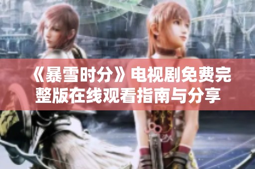 《暴雪时分》电视剧免费完整版在线观看指南与分享