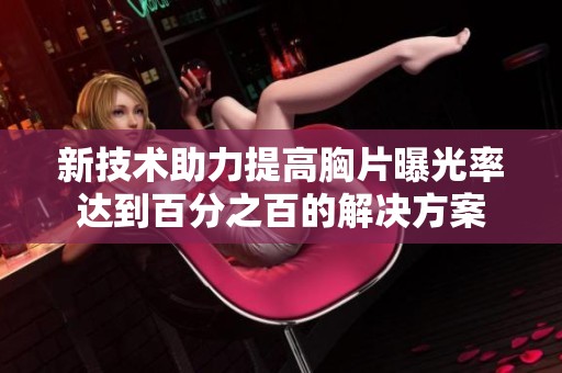 新技术助力提高胸片曝光率达到百分之百的解决方案