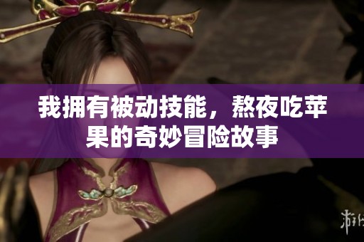 我拥有被动技能，熬夜吃苹果的奇妙冒险故事