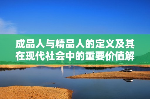 成品人与精品人的定义及其在现代社会中的重要价值解读