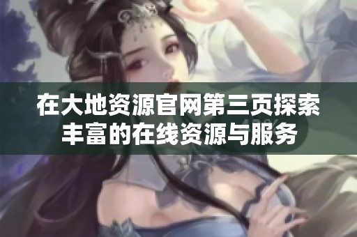 在大地资源官网第三页探索丰富的在线资源与服务
