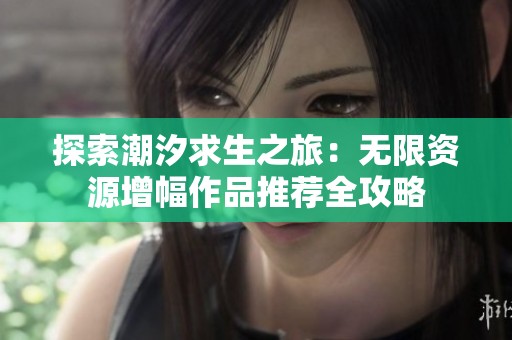探索潮汐求生之旅：无限资源增幅作品推荐全攻略