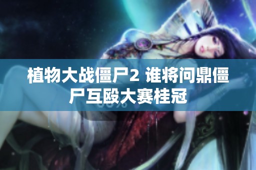 植物大战僵尸2 谁将问鼎僵尸互殴大赛桂冠
