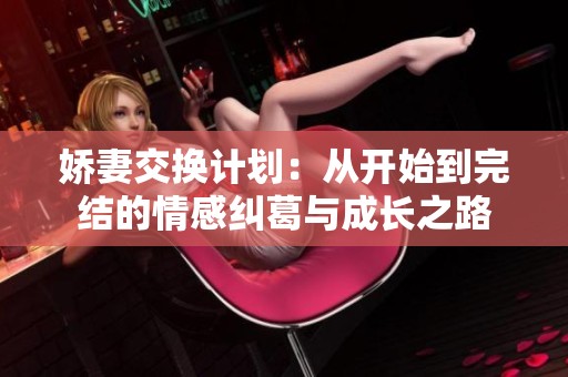娇妻交换计划：从开始到完结的情感纠葛与成长之路