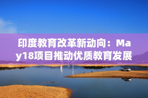 印度教育改革新动向：May18项目推动优质教育发展