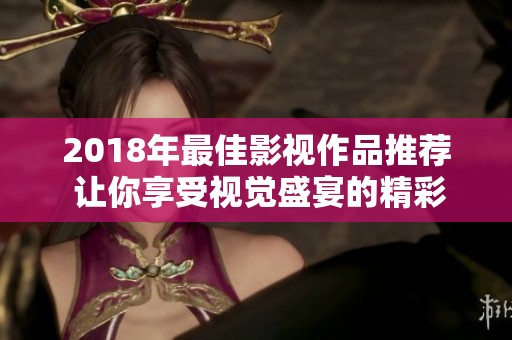 2018年最佳影视作品推荐 让你享受视觉盛宴的精彩选择