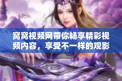窝窝视频网带你畅享精彩视频内容，享受不一样的观影体验