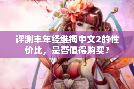 评测丰年经继拇中文2的性价比，是否值得购买？