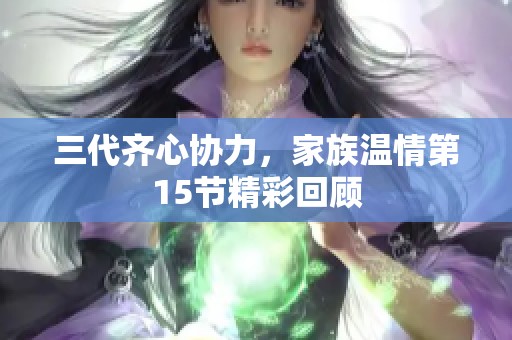 三代齐心协力，家族温情第15节精彩回顾