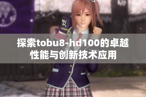 探索tobu8-hd100的卓越性能与创新技术应用