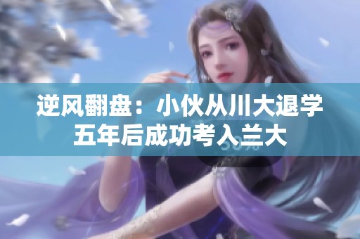 逆风翻盘：小伙从川大退学五年后成功考入兰大