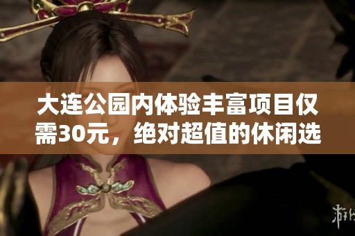 大连公园内体验丰富项目仅需30元，绝对超值的休闲选择