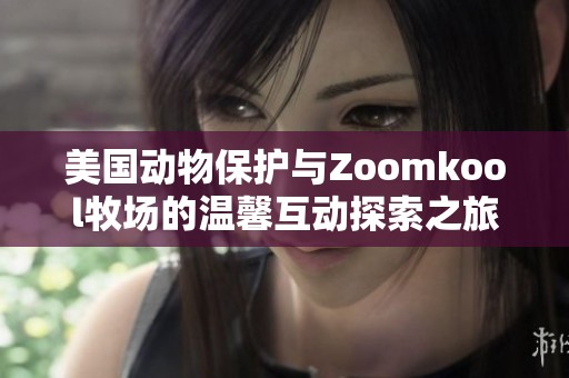 美国动物保护与Zoomkool牧场的温馨互动探索之旅