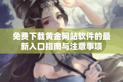 免费下载黄金网站软件的最新入口指南与注意事项