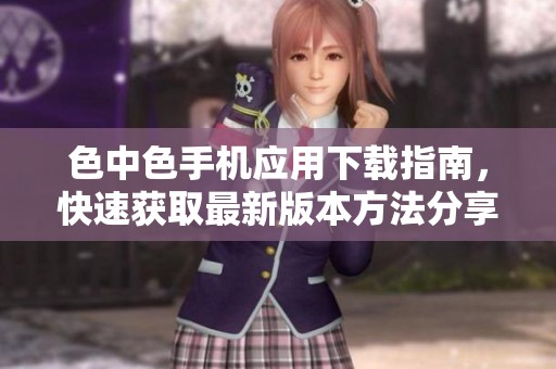 色中色手机应用下载指南，快速获取最新版本方法分享