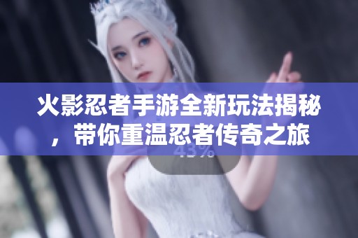火影忍者手游全新玩法揭秘，带你重温忍者传奇之旅