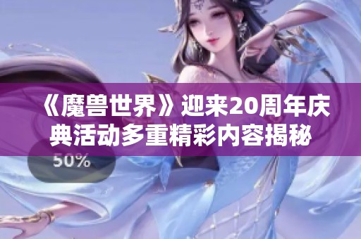 《魔兽世界》迎来20周年庆典活动多重精彩内容揭秘