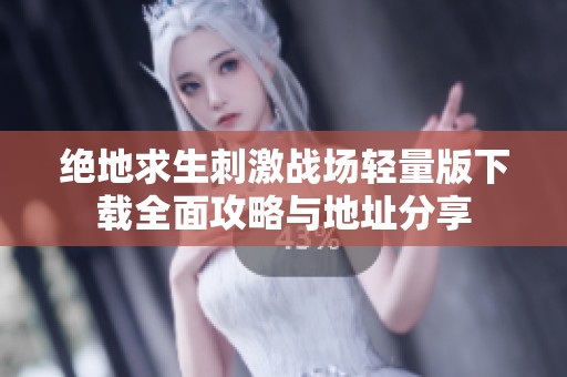 绝地求生刺激战场轻量版下载全面攻略与地址分享