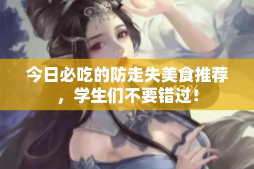 今日必吃的防走失美食推荐，学生们不要错过！