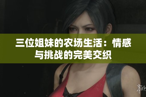 三位姐妹的农场生活：情感与挑战的完美交织