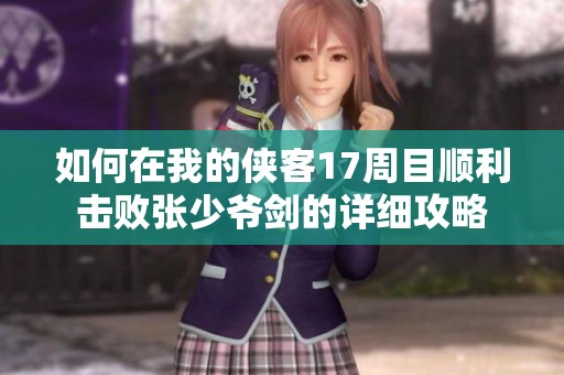如何在我的侠客17周目顺利击败张少爷剑的详细攻略