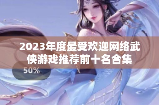 2023年度最受欢迎网络武侠游戏推荐前十名合集