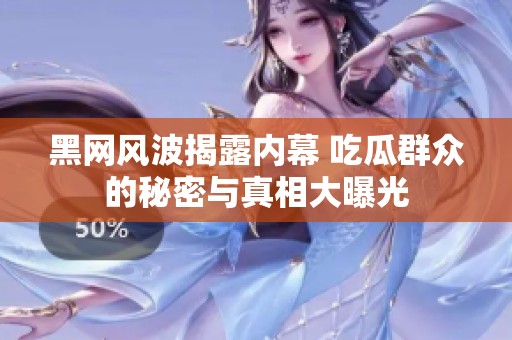 黑网风波揭露内幕 吃瓜群众的秘密与真相大曝光