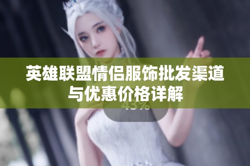 英雄联盟情侣服饰批发渠道与优惠价格详解