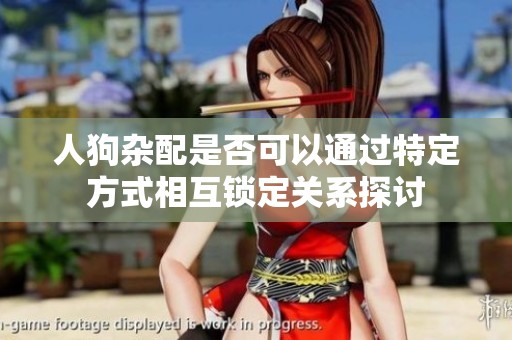 人狗杂配是否可以通过特定方式相互锁定关系探讨