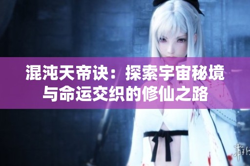 混沌天帝诀：探索宇宙秘境与命运交织的修仙之路