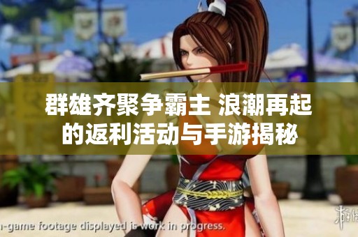 群雄齐聚争霸主 浪潮再起的返利活动与手游揭秘