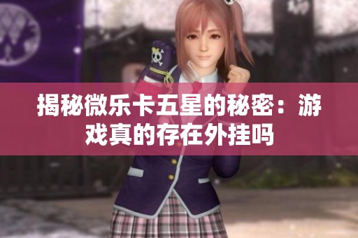 揭秘微乐卡五星的秘密：游戏真的存在外挂吗