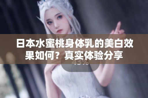 日本水蜜桃身体乳的美白效果如何？真实体验分享