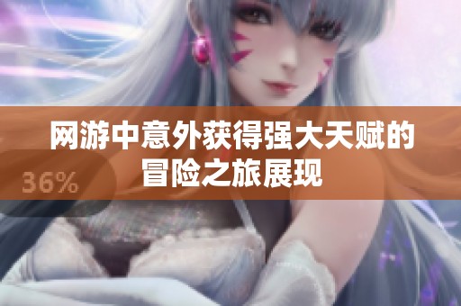网游中意外获得强大天赋的冒险之旅展现