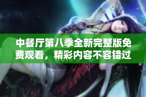 中餐厅第八季全新完整版免费观看，精彩内容不容错过！