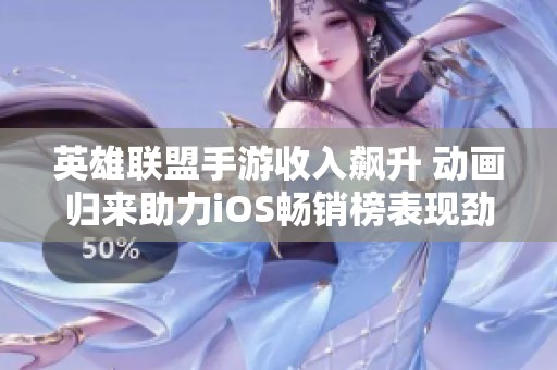 英雄联盟手游收入飙升 动画归来助力iOS畅销榜表现劲爆