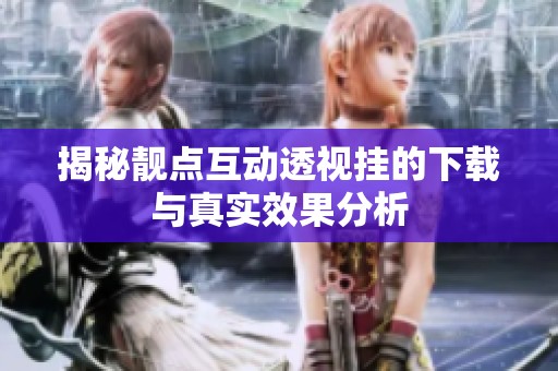 揭秘靓点互动透视挂的下载与真实效果分析