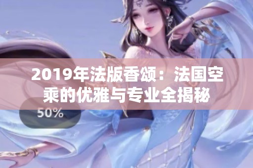 2019年法版香颂：法国空乘的优雅与专业全揭秘